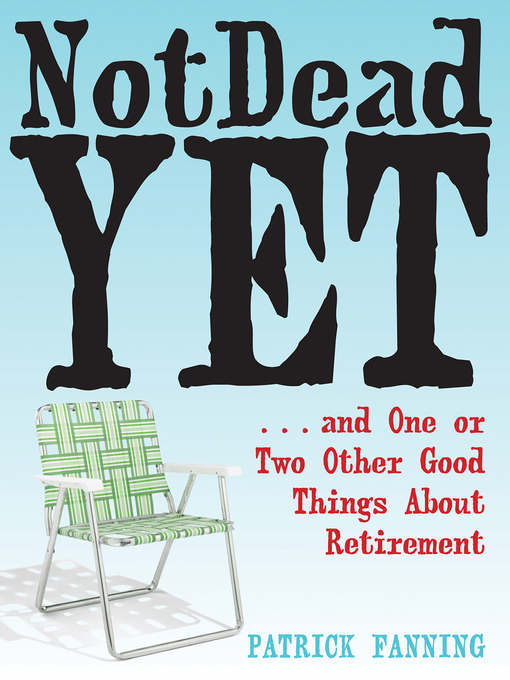 Title details for Not Dead Yet: ...and One or Two Other Good Things About Retirement by Patrick Fanning - Available